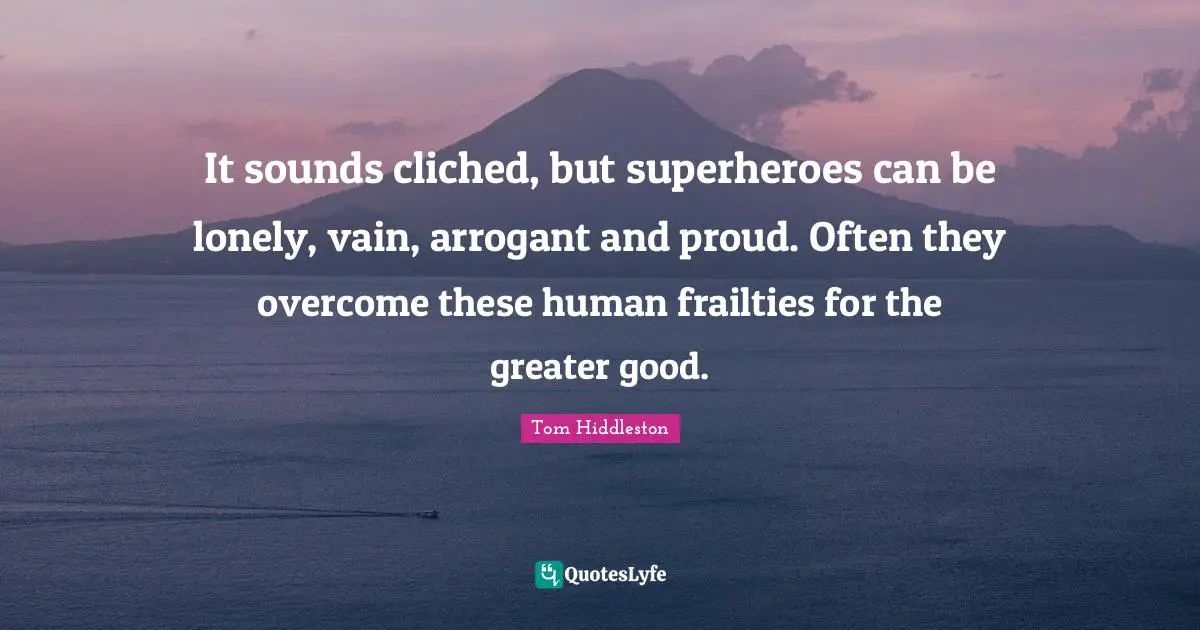It sounds cliched, but superheroes can be lonely, vain, arrogant and proud. Often they overcome these human frailties for the greater good.