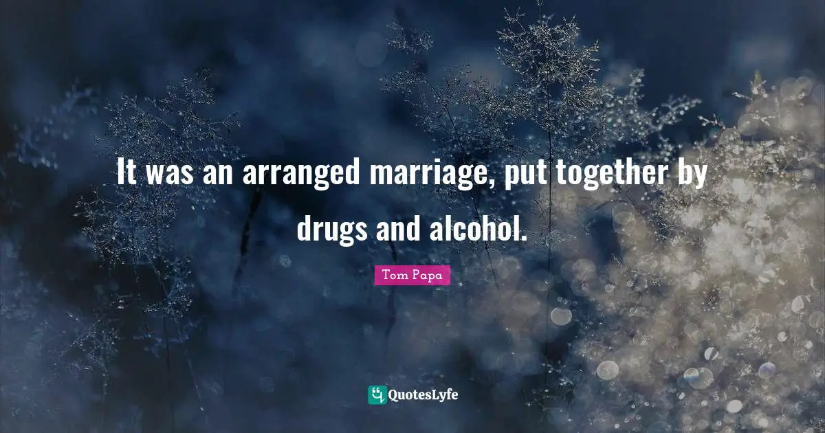 It was an arranged marriage, put together by drugs and alcohol.