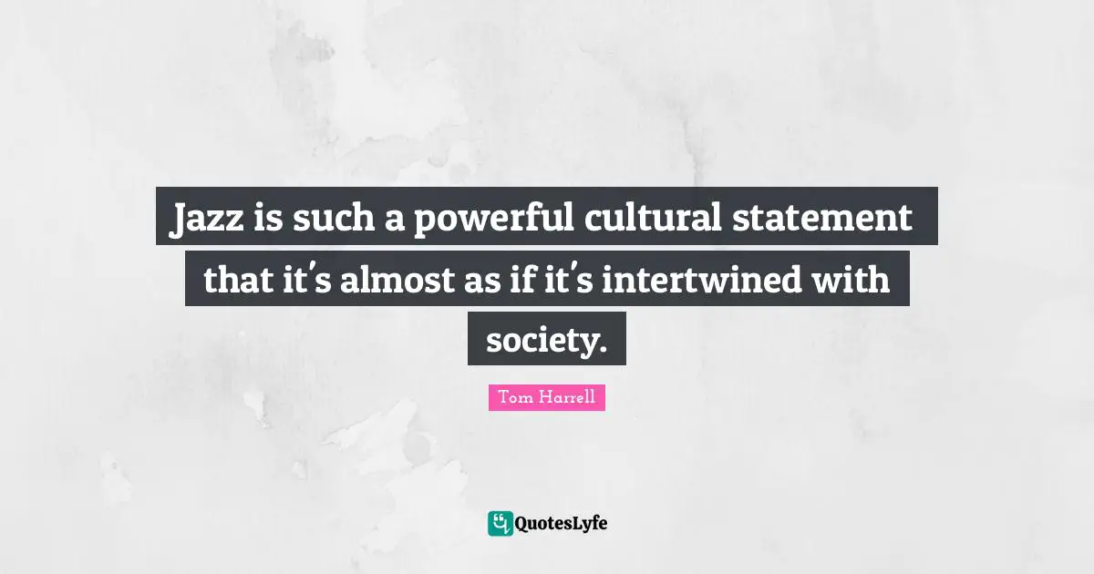 Intertwined Quotes: "Jazz is such a powerful cultural statement that it's almost as if it's intertwined with society."