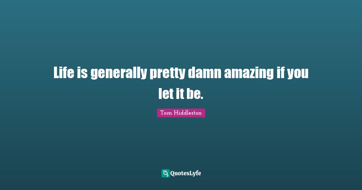 Life is generally pretty damn amazing if you let it be.