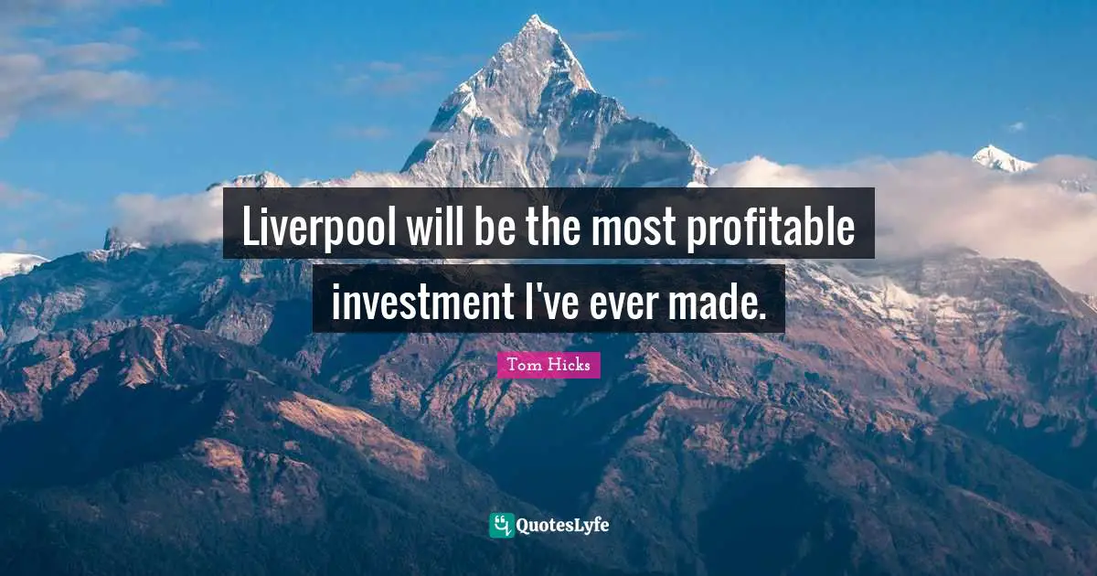 Tom Hicks Quotes: "Liverpool will be the most profitable investment I've ever made."