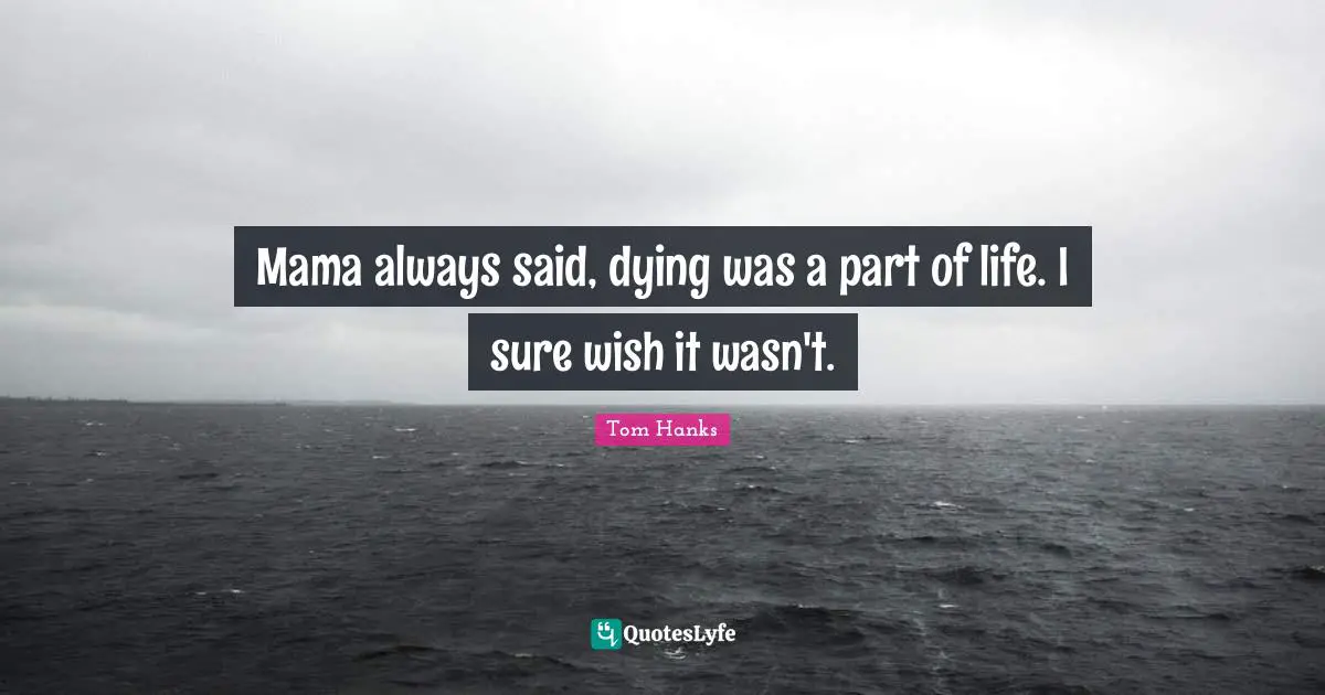 Mama Quotes: "Mama always said, dying was a part of life. I sure wish it wasn't."