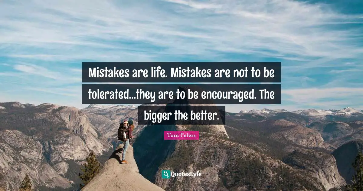 Be Encouraged Quotes: "Mistakes are life. Mistakes are not to be tolerated...they are to be encouraged. The bigger the better."