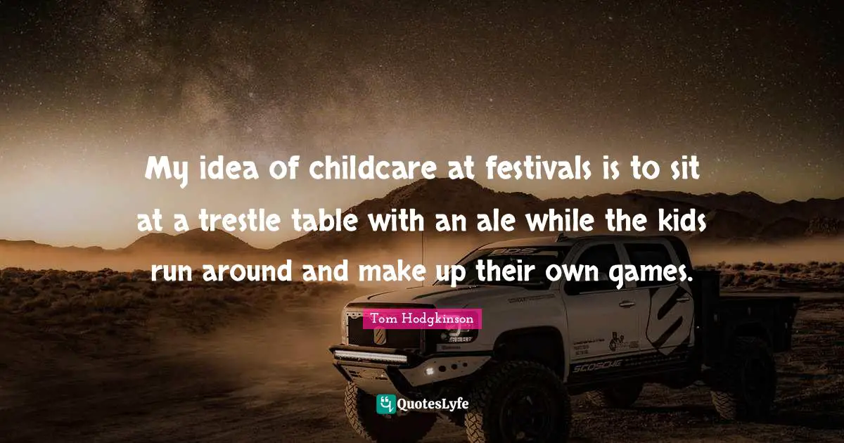 My idea of childcare at festivals is to sit at a trestle table with an ale while the kids run around and make up their own games.