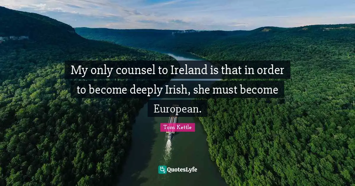 My only counsel to Ireland is that in order to become deeply Irish, she must become European.
