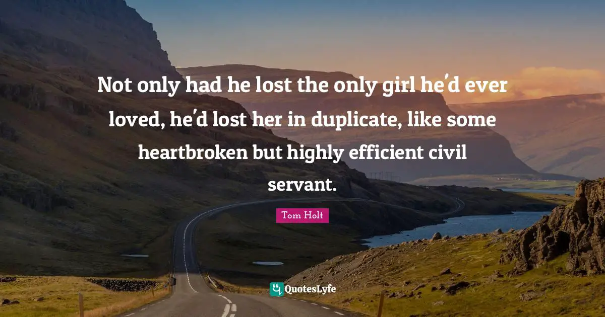 Heartbroken Quotes: "Not only had he lost the only girl he'd ever loved, he'd lost her in duplicate, like some heartbroken but highly efficient civil servant."