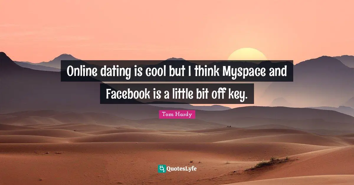 Tom Hardy Quotes: "Online dating is cool but I think Myspace and Facebook is a little bit off key."