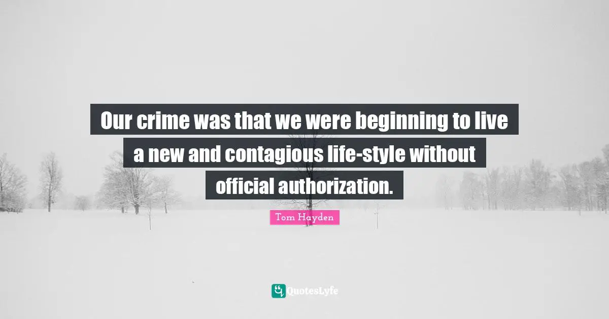 Tom Hayden Quotes: "Our crime was that we were beginning to live a new and contagious life-style without official authorization."