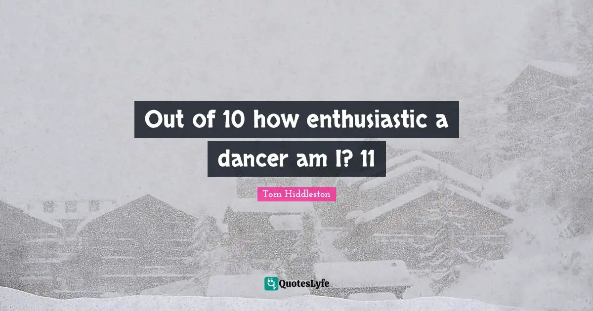 Out of 10 how enthusiastic a dancer am I? 11