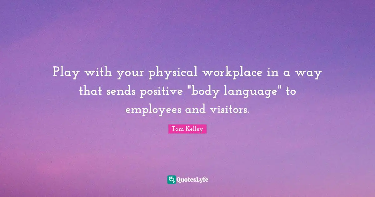 Visitors Quotes: "Play with your physical workplace in a way that sends positive "body language" to employees and visitors."