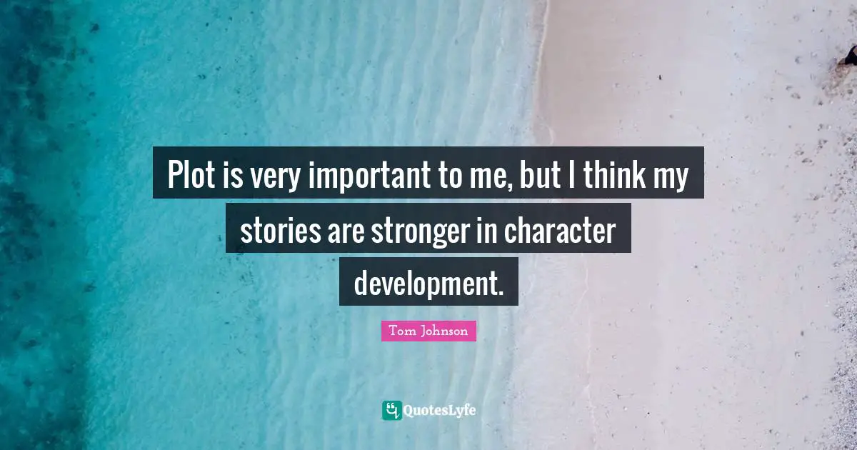 Plot is very important to me, but I think my stories are stronger in character development.