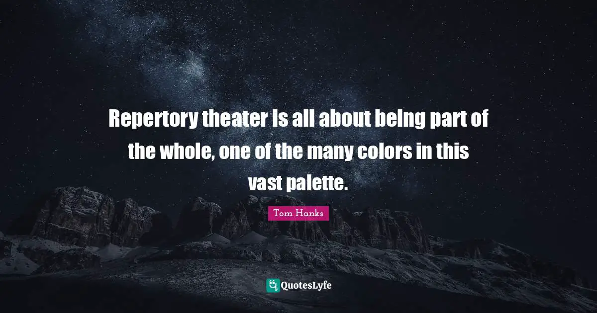 Palette Quotes: "Repertory theater is all about being part of the whole, one of the many colors in this vast palette."