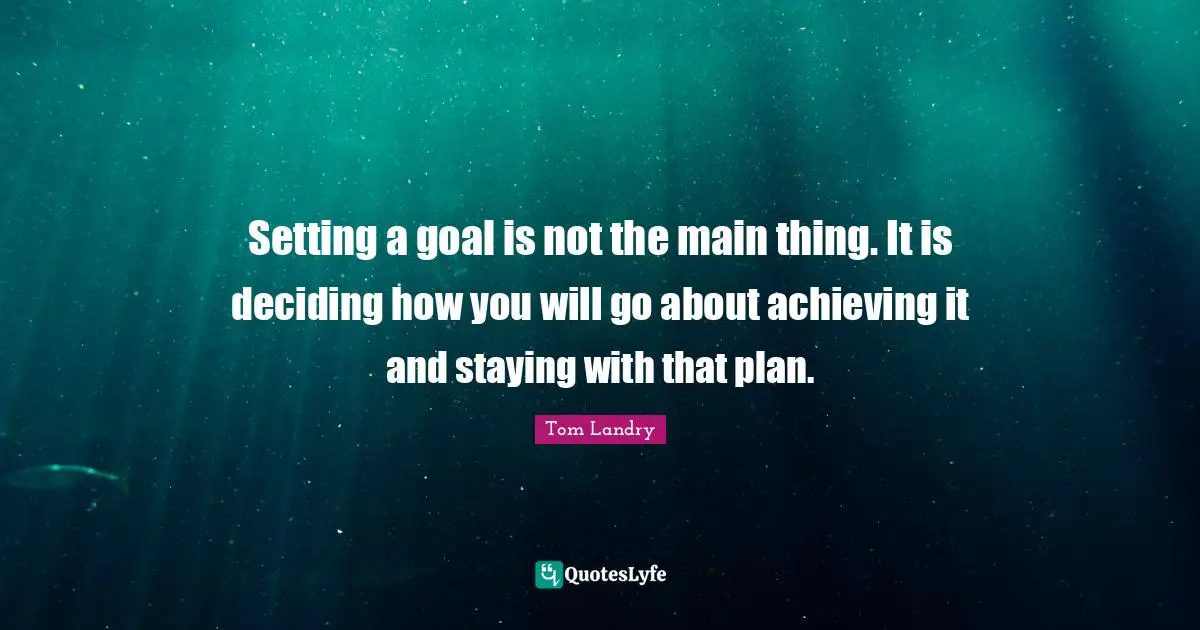 Setting a goal is not the main thing. It is deciding how you will go about achieving it and staying with that plan.