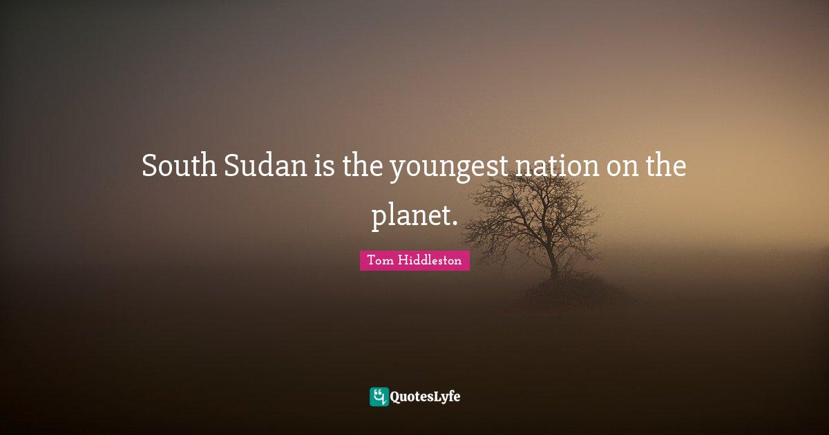 South Sudan is the youngest nation on the planet.