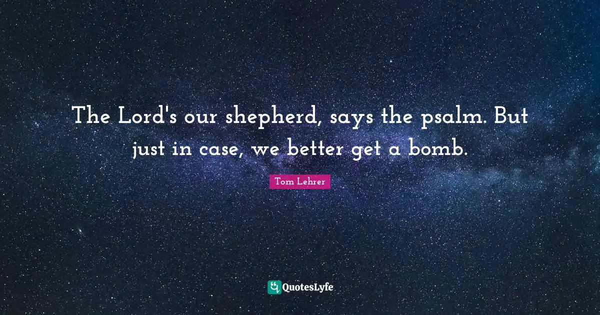 The Lord's our shepherd, says the psalm. But just in case, we better get a bomb.
