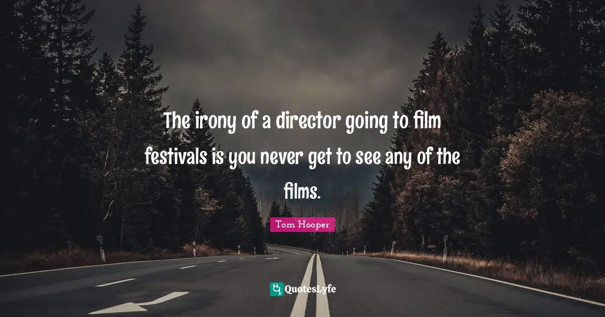 The irony of a director going to film festivals is you never get to see any of the films.
