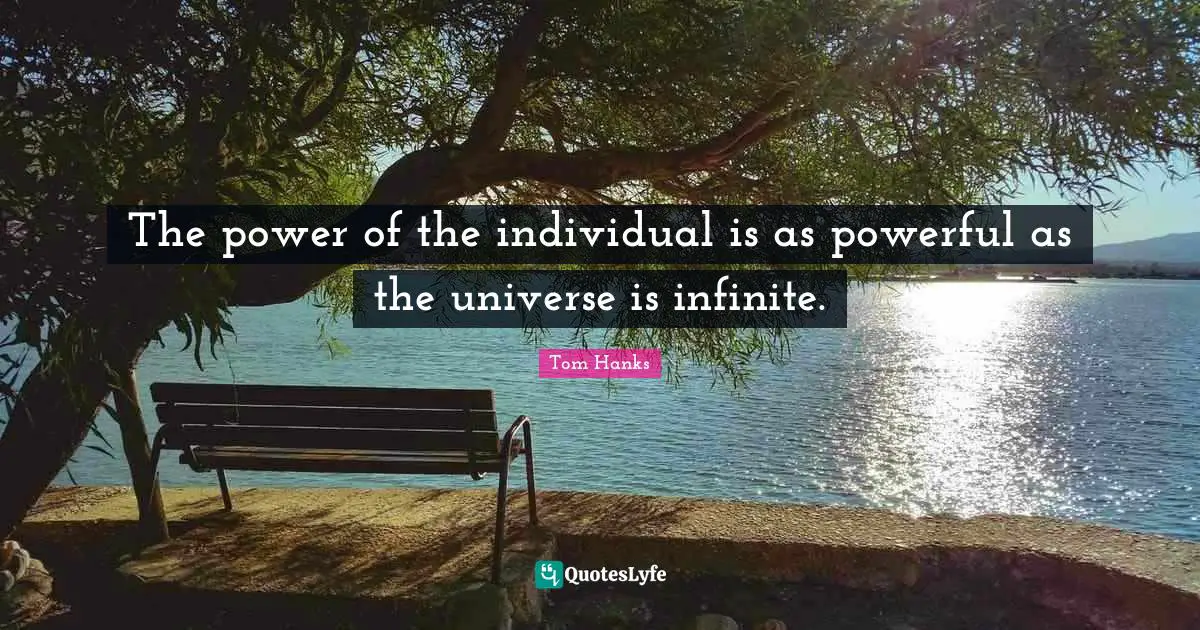 The power of the individual is as powerful as the universe is infinite.