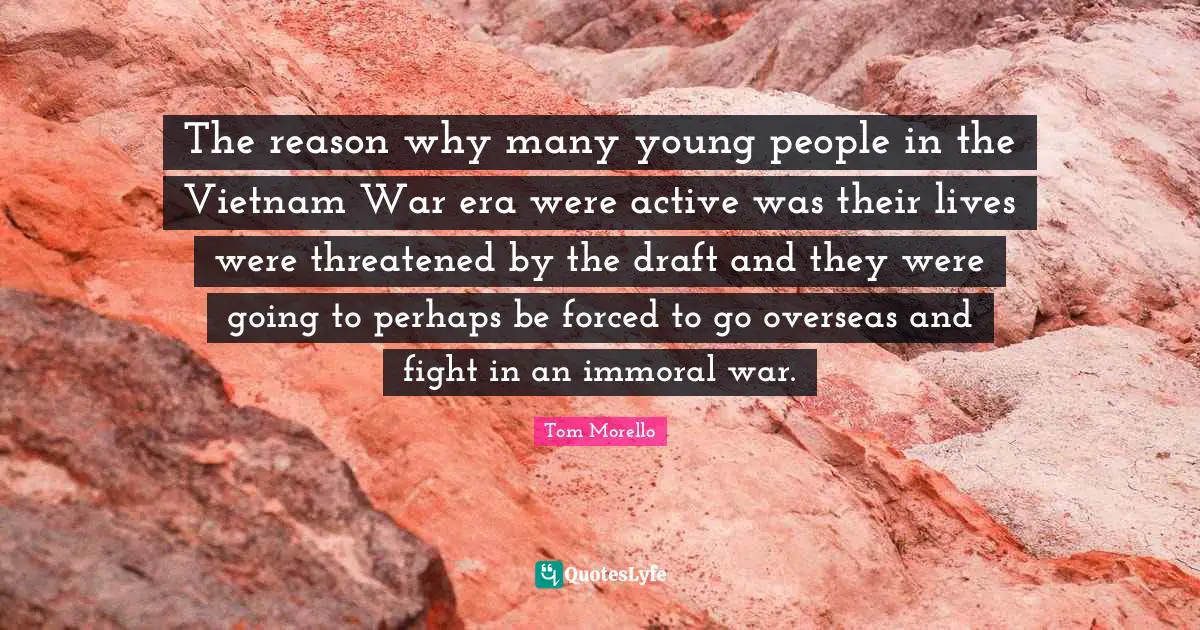 The reason why many young people in the Vietnam War era were active was their lives were threatened by the draft and they were going to perhaps be forced to go overseas and fight in an immoral war.