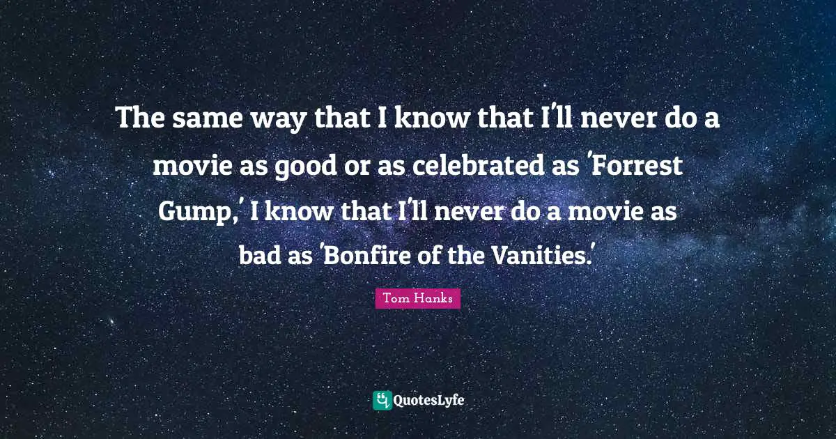 Forrest Quotes: "The same way that I know that I'll never do a movie as good or as celebrated as 'Forrest Gump,' I know that I'll never do a movie as bad as 'Bonfire of the Vanities.'"