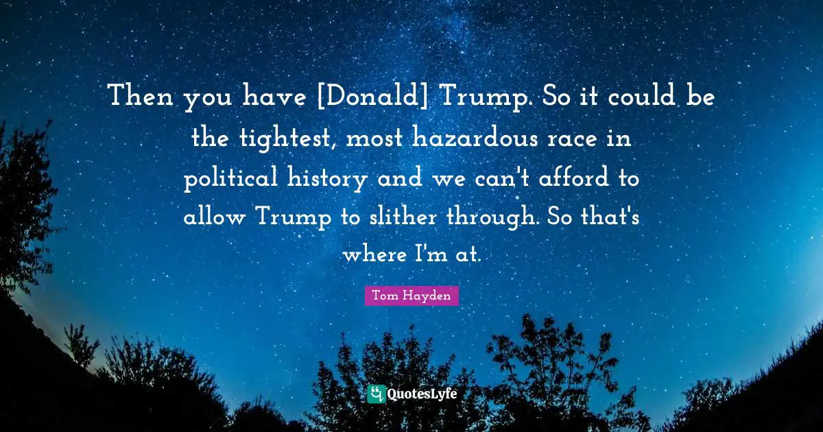 Trump Quotes: "Then you have [Donald] Trump. So it could be the tightest, most hazardous race in political history and we can't afford to allow Trump to slither through. So that's where I'm at."