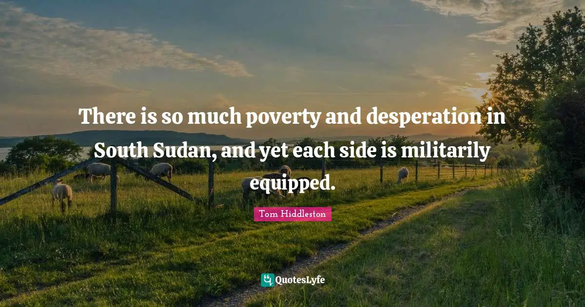 Sudan Quotes: "There is so much poverty and desperation in South Sudan, and yet each side is militarily equipped."