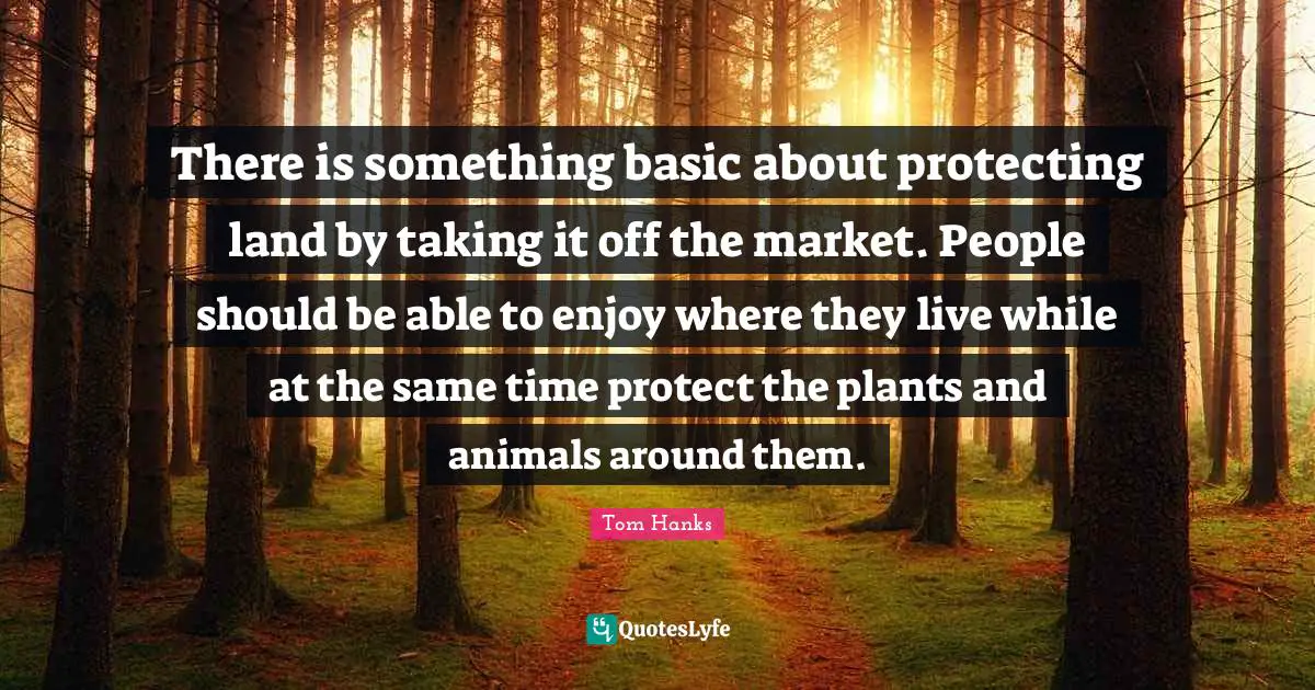 There is something basic about protecting land by taking it off the market. People should be able to enjoy where they live while at the same time protect the plants and animals around them.