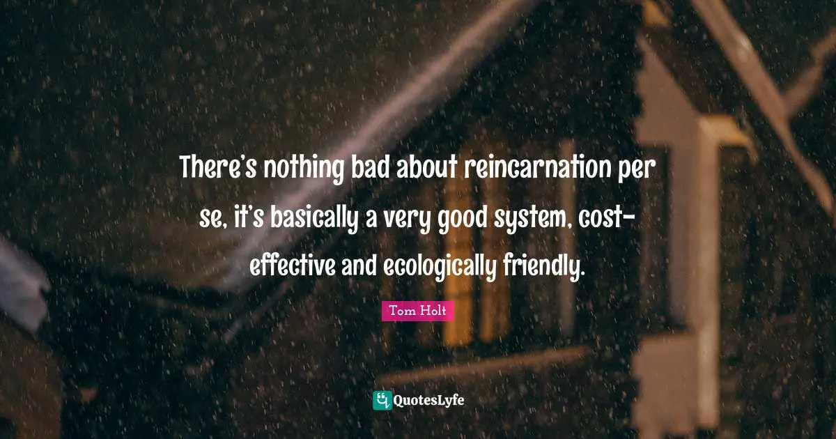 Reincarnation Quotes: "There’s nothing bad about reincarnation per se, it’s basically a very good system, cost-effective and ecologically friendly."