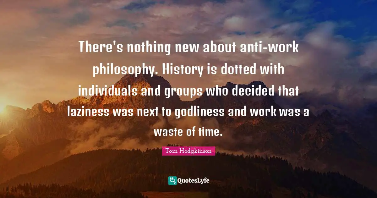 There's nothing new about anti-work philosophy. History is dotted with individuals and groups who decided that laziness was next to godliness and work was a waste of time.