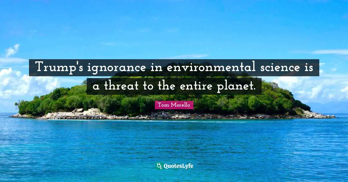 Trump's ignorance in environmental science is a threat to the entire planet.