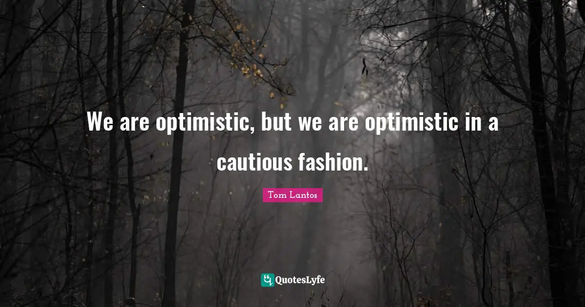 Tom Lantos Quotes: "We are optimistic, but we are optimistic in a cautious fashion."