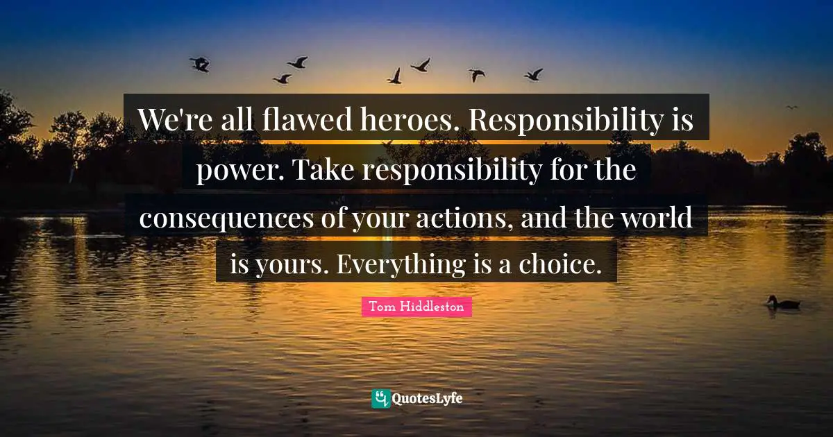 Flawed Quotes: "We're all flawed heroes. Responsibility is power. Take responsibility for the consequences of your actions, and the world is yours. Everything is a choice."