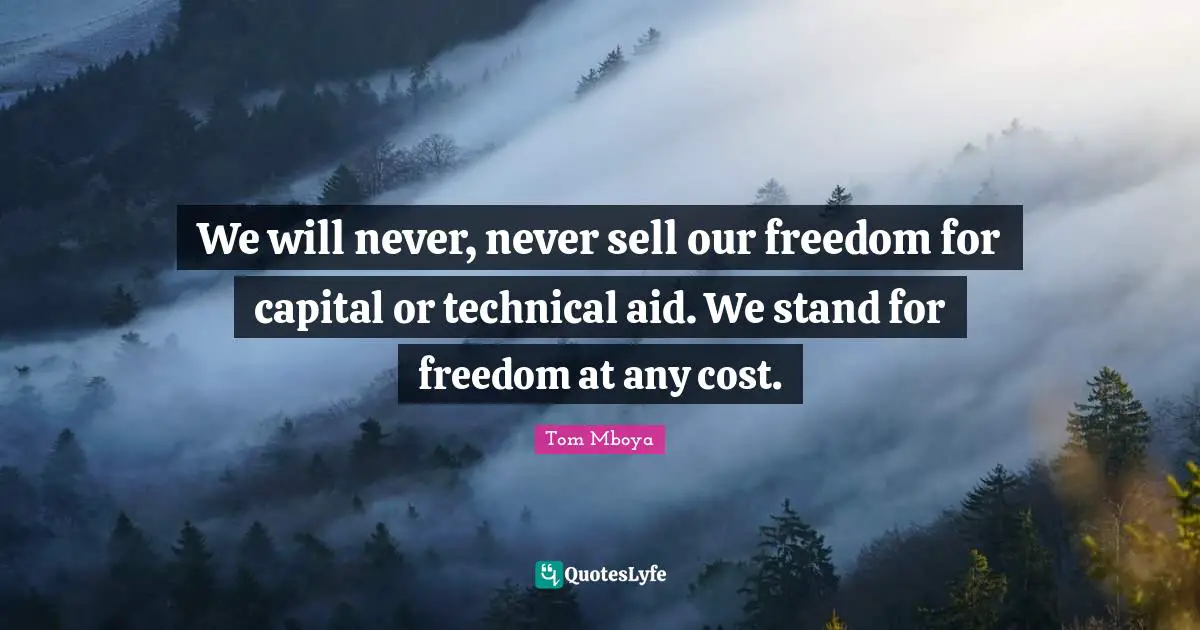 We will never, never sell our freedom for capital or technical aid. We stand for freedom at any cost.