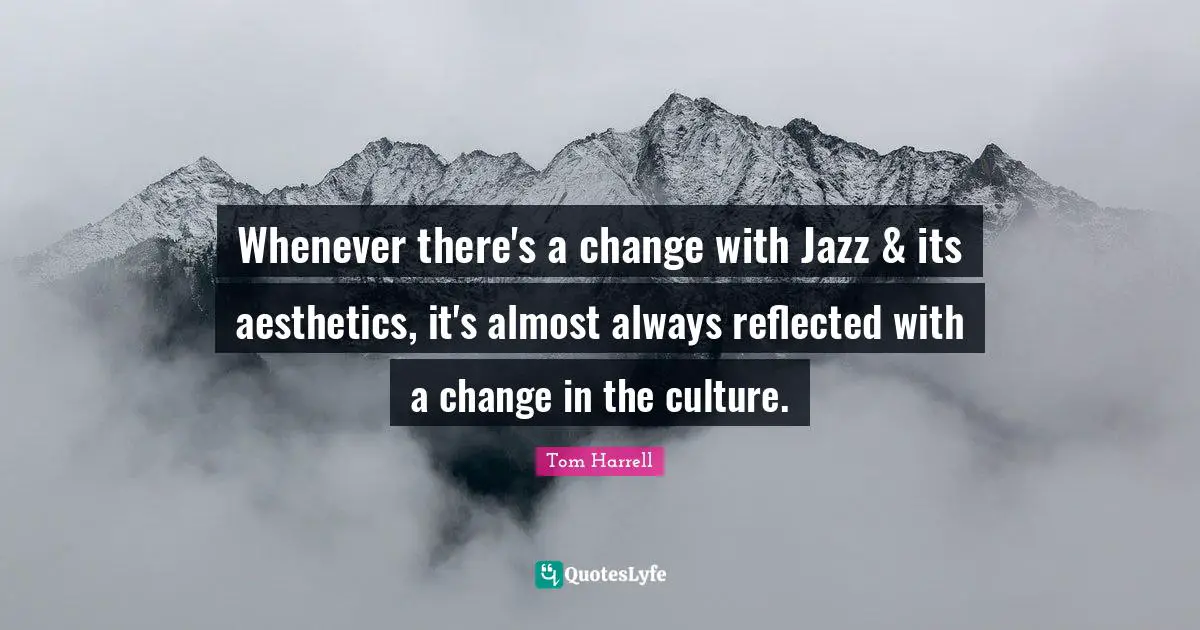 Aesthetics Quotes: "Whenever there's a change with Jazz & its aesthetics, it's almost always reflected with a change in the culture."