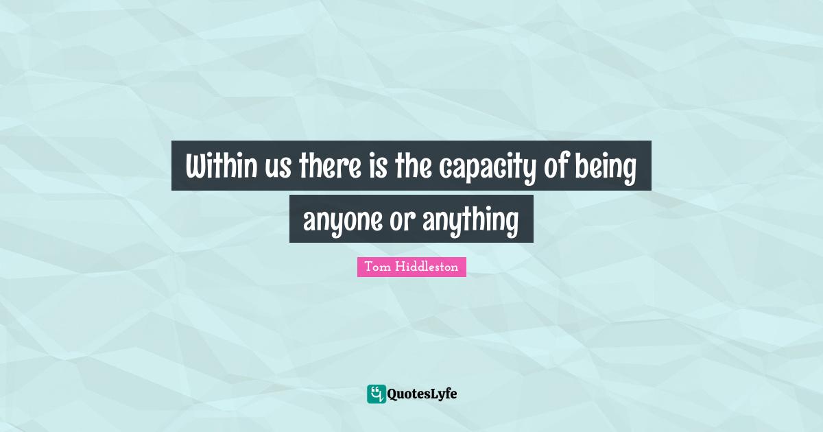 Within us there is the capacity of being anyone or anything