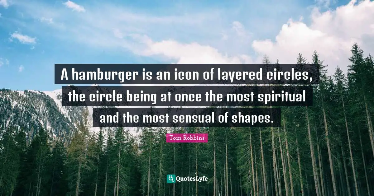 Tom Robbins Quotes: "A hamburger is an icon of layered circles, the circle being at once the most spiritual and the most sensual of shapes."