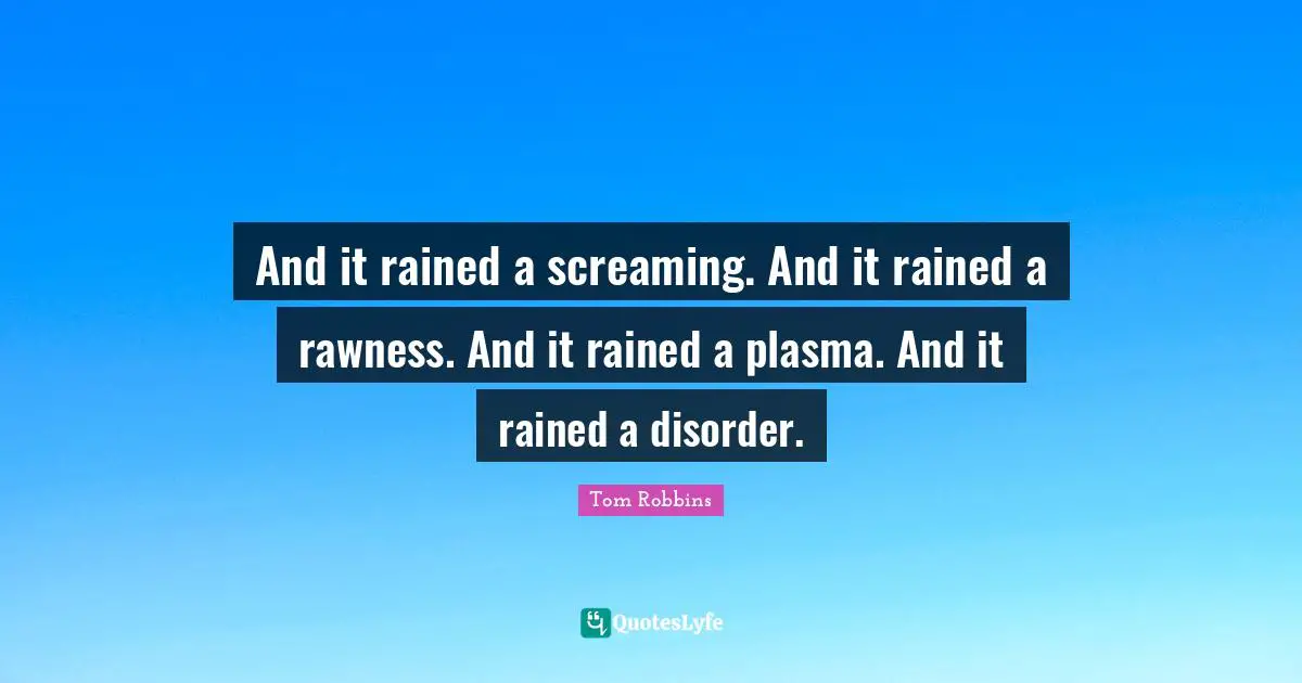 And it rained a screaming. And it rained a rawness. And it rained a plasma. And it rained a disorder.