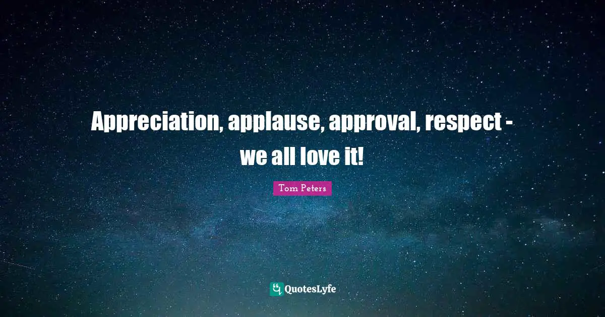 Appreciation, applause, approval, respect - we all love it!