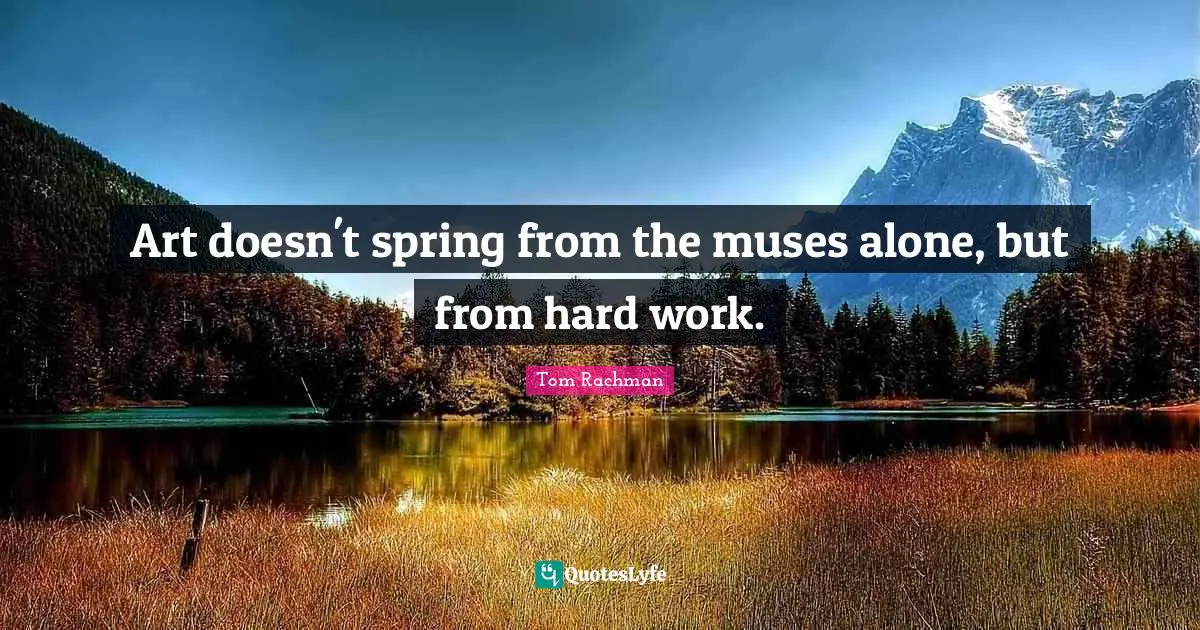 Art doesn't spring from the muses alone, but from hard work.