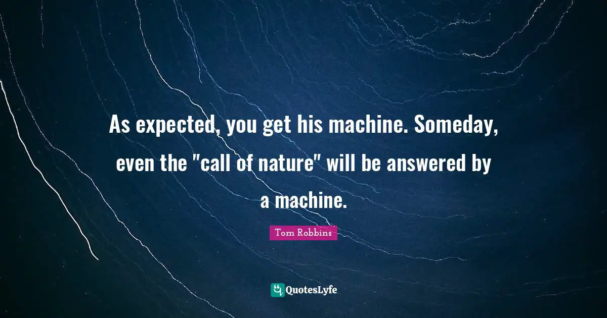 As expected, you get his machine. Someday, even the "call of nature" will be answered by a machine.
