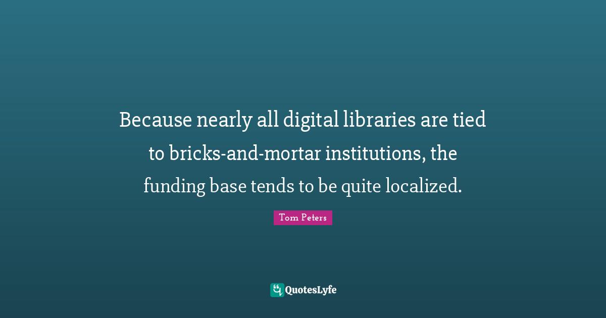 Because nearly all digital libraries are tied to bricks-and-mortar institutions, the funding base tends to be quite localized.