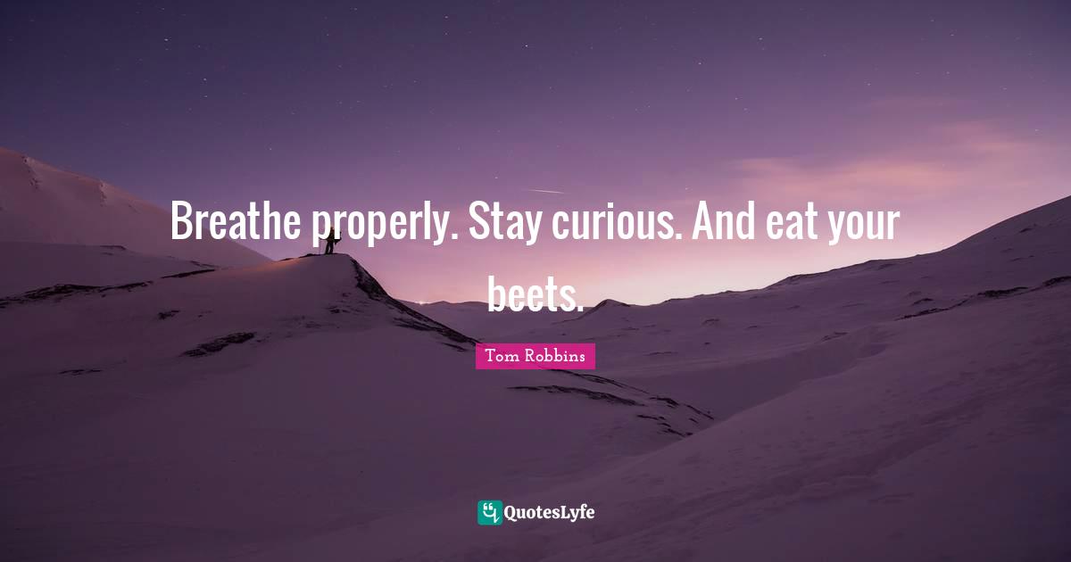 Tom Robbins Quotes: "Breathe properly. Stay curious. And eat your beets."