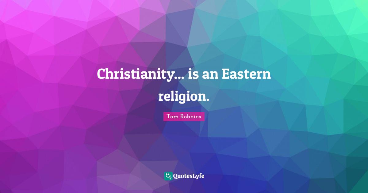 Christianity... is an Eastern religion.
