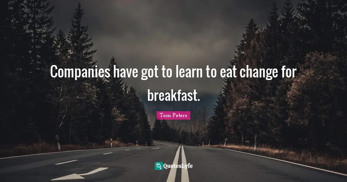 Companies have got to learn to eat change for breakfast.