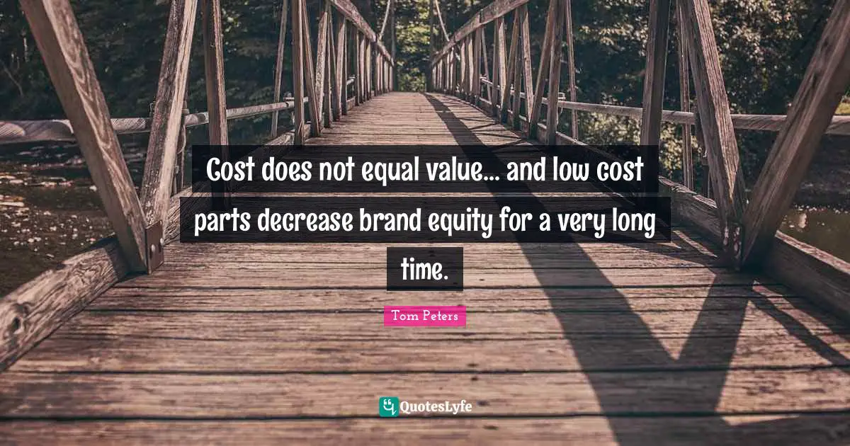 Cost does not equal value... and low cost parts decrease brand equity for a very long time.