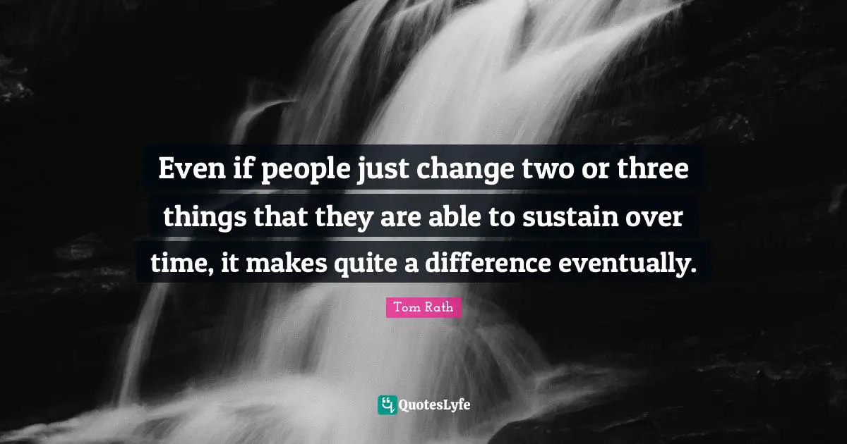 Even if people just change two or three things that they are able to sustain over time, it makes quite a difference eventually.