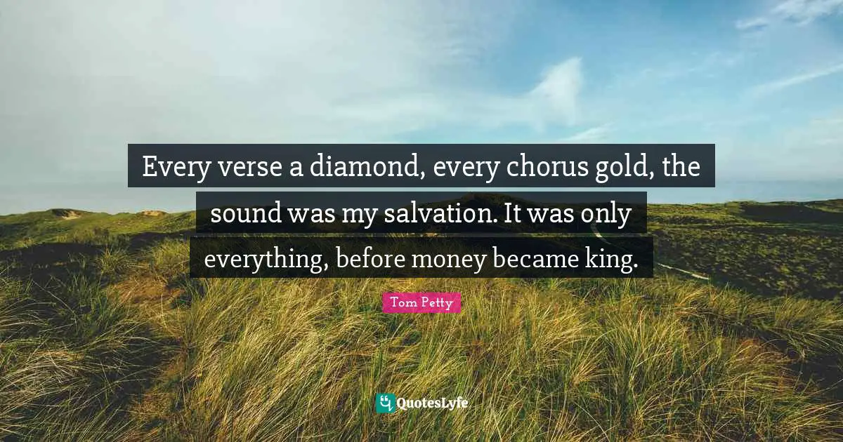 Every verse a diamond, every chorus gold, the sound was my salvation. It was only everything, before money became king.