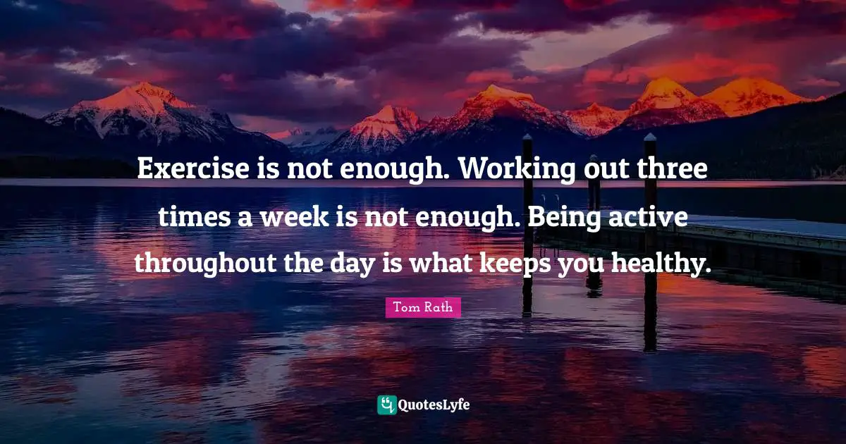 Exercise is not enough. Working out three times a week is not enough. Being active throughout the day is what keeps you healthy.