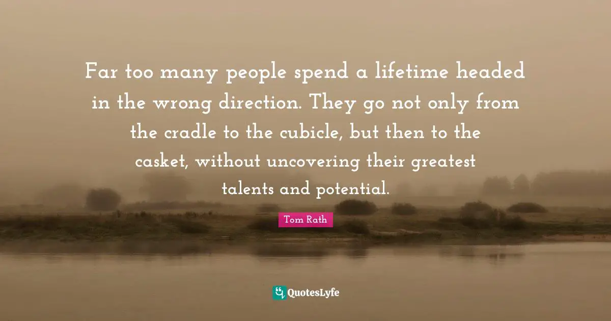 Uncovering Quotes: "Far too many people spend a lifetime headed in the wrong direction. They go not only from the cradle to the cubicle, but then to the casket, without uncovering their greatest talents and potential."