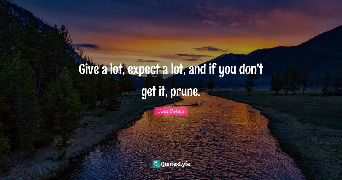Give a lot, expect a lot, and if you don't get it, prune.