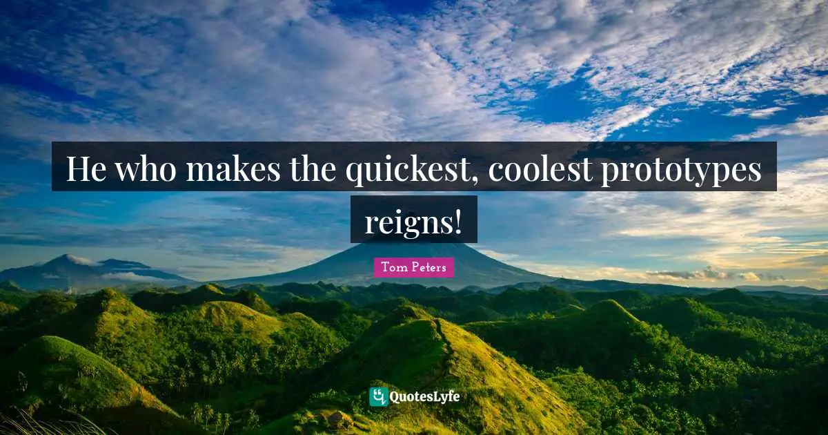 Prototype Quotes: "He who makes the quickest, coolest prototypes reigns!"
